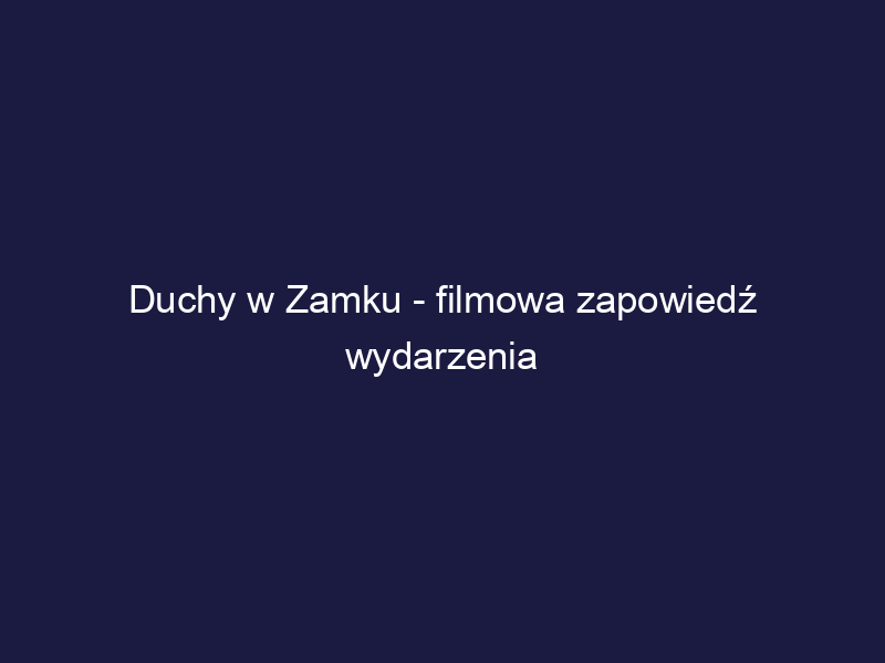 Duchy w Zamku – filmowa zapowiedź wydarzenia (kliknij obrazek)