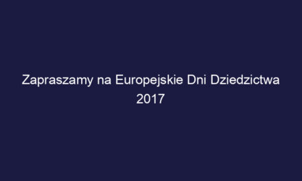 Zapraszamy na Europejskie Dni Dziedzictwa 2017